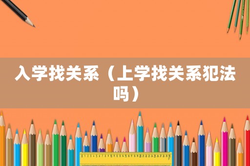 入學找關系（上學找關系犯法嗎）