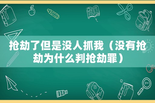 搶劫了但是沒人抓我（沒有搶劫為什么判搶劫罪）