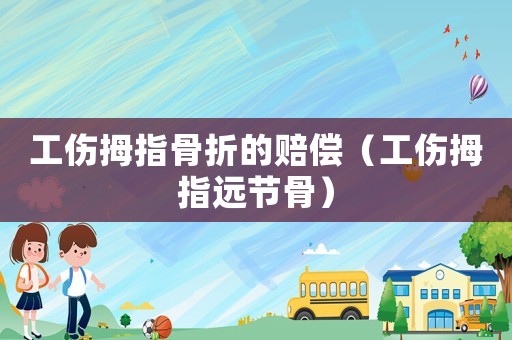 工傷拇指骨折的賠償（工傷拇指遠(yuǎn)節(jié)骨）