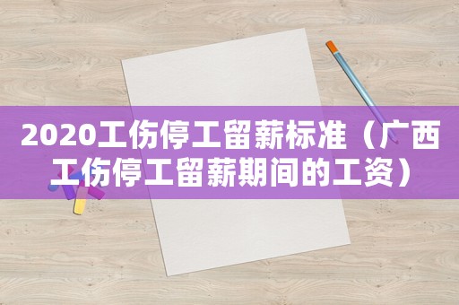 2020工傷停工留薪標準（廣西工傷停工留薪期間的工資）