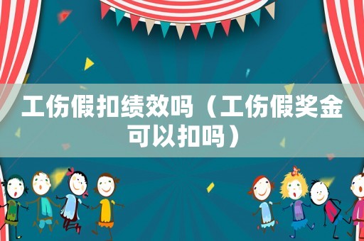 工傷假扣績效嗎（工傷假獎(jiǎng)金可以扣嗎）