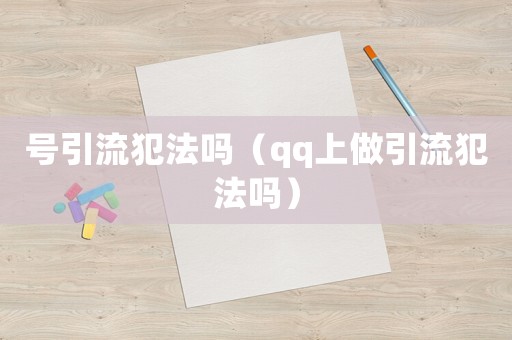 號引流犯法嗎（qq上做引流犯法嗎）