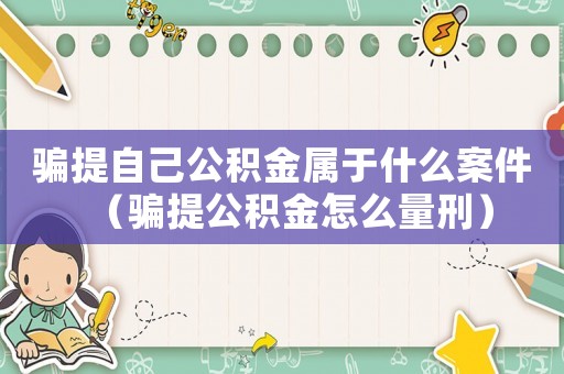 騙提自己公積金屬于什么案件（騙提公積金怎么量刑）
