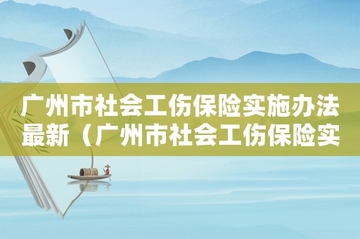 廣州市社會工傷保險實施辦法最新（廣州市社會工傷保險實施辦法）