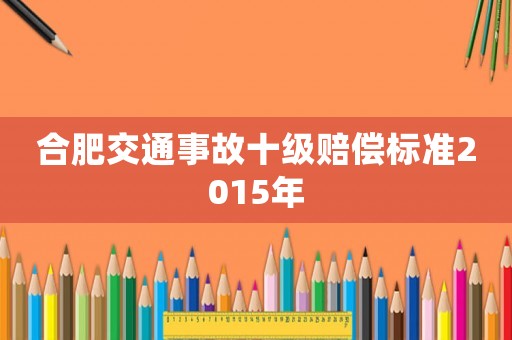 合肥交通事故十級(jí)賠償標(biāo)準(zhǔn)2015年