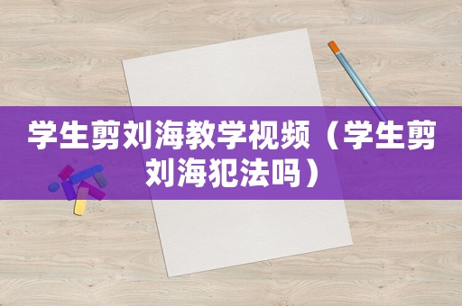學(xué)生剪劉海教學(xué)視頻（學(xué)生剪劉海犯法嗎）