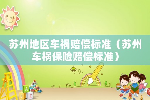 蘇州地區(qū)車禍賠償標(biāo)準(zhǔn)（蘇州車禍保險(xiǎn)賠償標(biāo)準(zhǔn)）