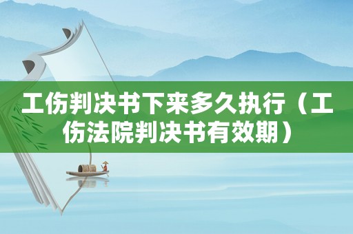 工傷判決書(shū)下來(lái)多久執(zhí)行（工傷法院判決書(shū)有效期）