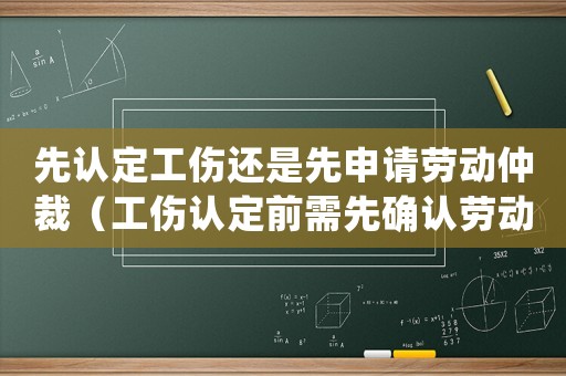 先認定工傷還是先申請勞動仲裁（工傷認定前需先確認勞動關系）