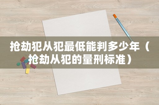 搶劫犯從犯最低能判多少年（搶劫?gòu)姆傅牧啃虡?biāo)準(zhǔn)）