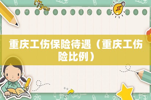重慶工傷保險待遇（重慶工傷險比例）