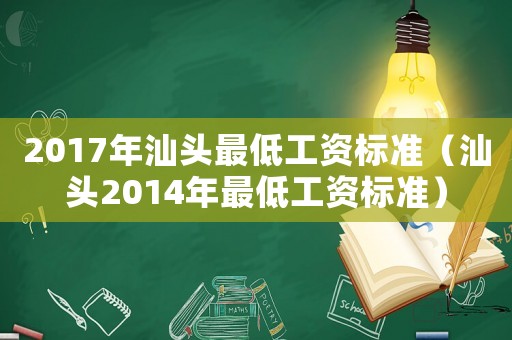 2017年汕頭最低工資標準（汕頭2014年最低工資標準）