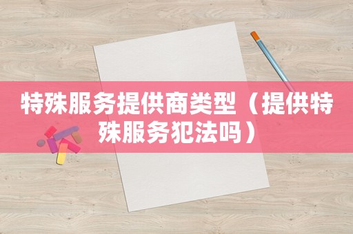 特殊服務提供商類型（提供特殊服務犯法嗎）