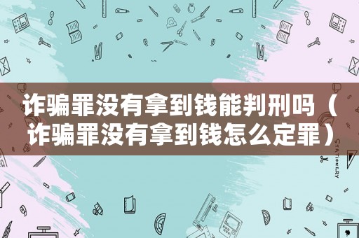詐騙罪沒有拿到錢能判刑嗎（詐騙罪沒有拿到錢怎么定罪）