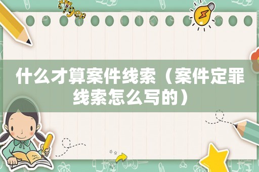 什么才算案件線索（案件定罪線索怎么寫的）