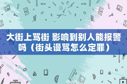 大街上罵街 影響到別人能報警嗎（街頭謾罵怎么定罪）