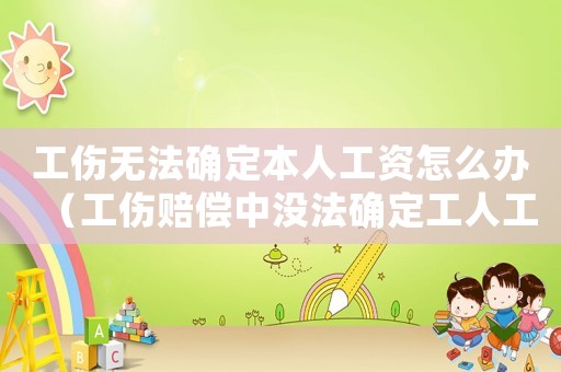 工傷無法確定本人工資怎么辦（工傷賠償中沒法確定工人工資）