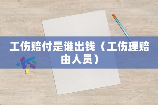 工傷賠付是誰出錢（工傷理賠由人員）