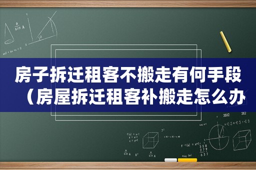 房子拆遷租客不搬走有何手段（房屋拆遷租客補搬走怎么辦）