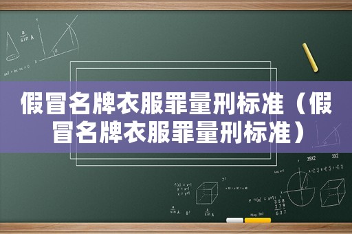 假冒名牌衣服罪量刑標準（假冒名牌衣服罪量刑標準）