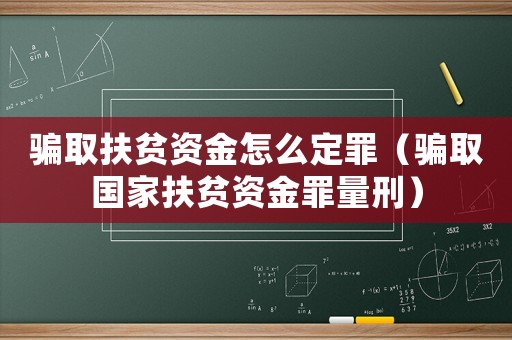騙取扶貧資金怎么定罪（騙取國家扶貧資金罪量刑）