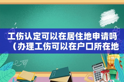 工傷認定可以在居住地申請嗎（辦理工傷可以在戶口所在地嗎）