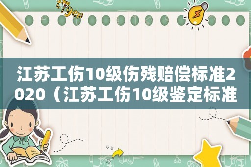 江蘇工傷10級傷殘賠償標(biāo)準(zhǔn)2020（江蘇工傷10級鑒定標(biāo)準(zhǔn)）