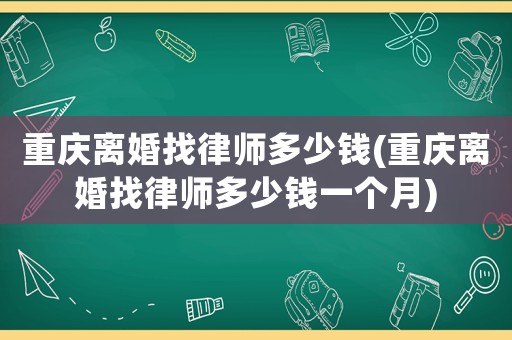重慶離婚找律師多少錢(重慶離婚找律師多少錢一個(gè)月)