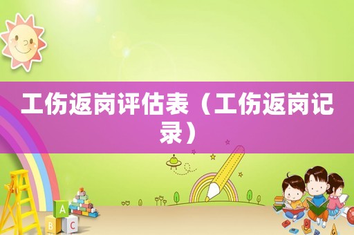 工傷返崗評(píng)估表（工傷返崗記錄）
