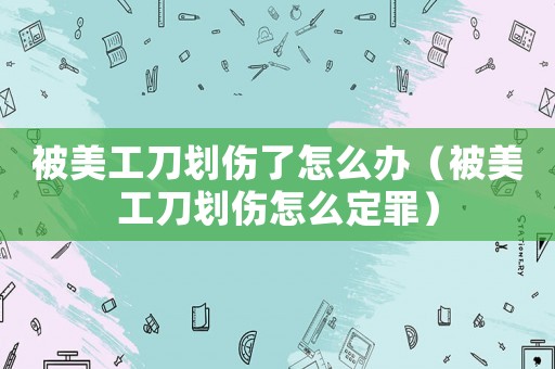 被美工刀劃傷了怎么辦（被美工刀劃傷怎么定罪）