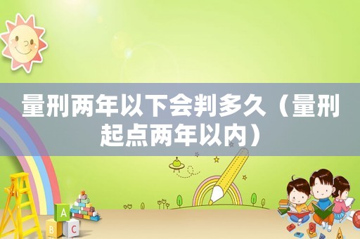 量刑兩年以下會判多久（量刑起點兩年以內）