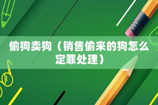 偷狗賣狗（銷售偷來(lái)的狗怎么定罪處理）