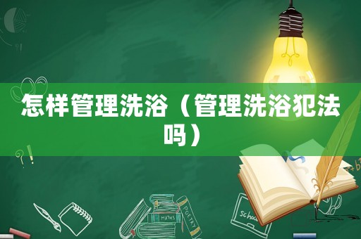 怎樣管理洗?。ü芾硐丛》阜▎幔? title=