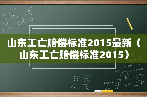 山東工亡賠償標準2015最新（山東工亡賠償標準2015）