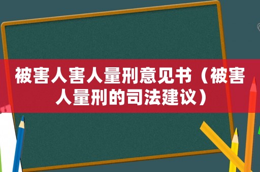 被害人害人量刑意見書（被害人量刑的司法建議）