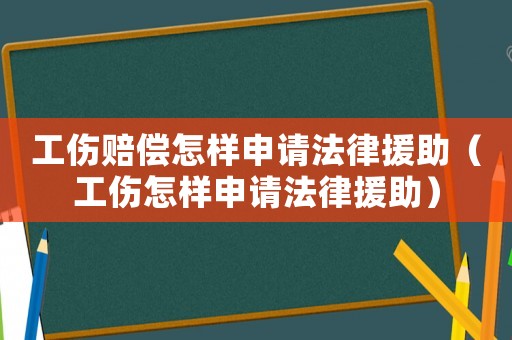 工傷賠償怎樣申請(qǐng)法律援助（工傷怎樣申請(qǐng)法律援助）