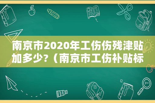 南京市2020年工傷傷殘津貼加多少?（南京市工傷補貼標準）