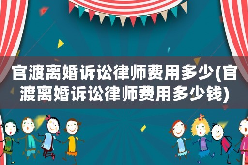 官渡離婚訴訟律師費(fèi)用多少(官渡離婚訴訟律師費(fèi)用多少錢(qián))