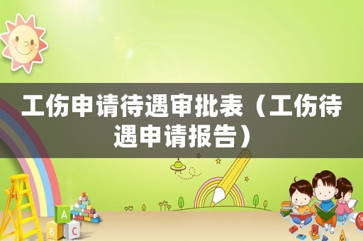 工傷申請待遇審批表（工傷待遇申請報告）