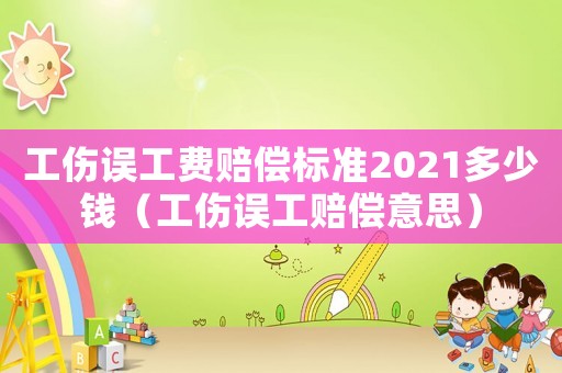 工傷誤工費賠償標準2021多少錢（工傷誤工賠償意思）