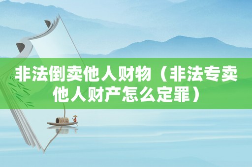 非法倒賣他人財物（非法專賣他人財產怎么定罪）