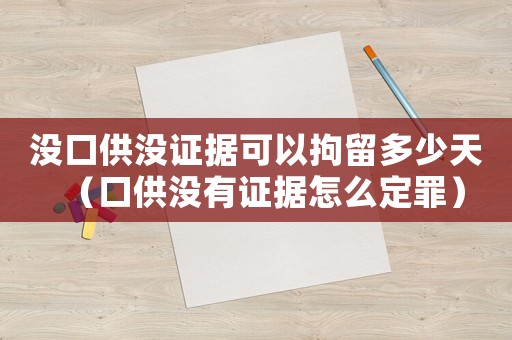 沒口供沒證據(jù)可以拘留多少天（口供沒有證據(jù)怎么定罪）