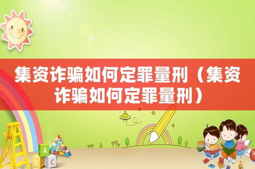 集資詐騙如何定罪量刑（集資詐騙如何定罪量刑）