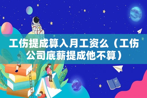 工傷提成算入月工資么（工傷公司底薪提成他不算）