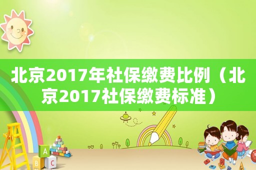 北京2017年社保繳費比例（北京2017社保繳費標準）