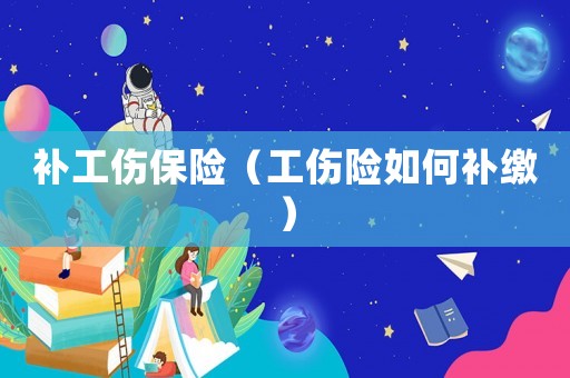 補工傷保險（工傷險如何補繳）