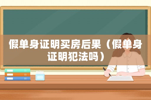 假單身證明買房后果（假單身證明犯法嗎）