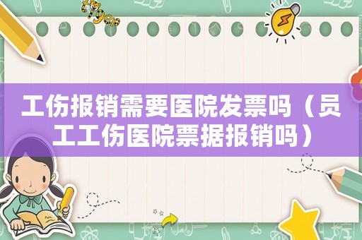 工傷報銷需要醫院發票嗎（員工工傷醫院票據報銷嗎）