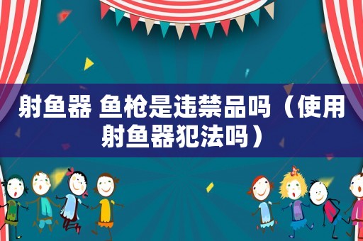 射魚器 魚槍是違禁品嗎（使用射魚器犯法嗎）