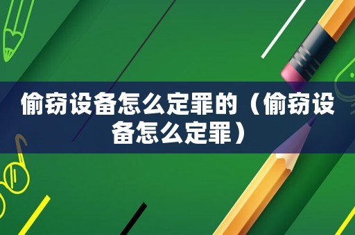 偷竊設備怎么定罪的（偷竊設備怎么定罪）